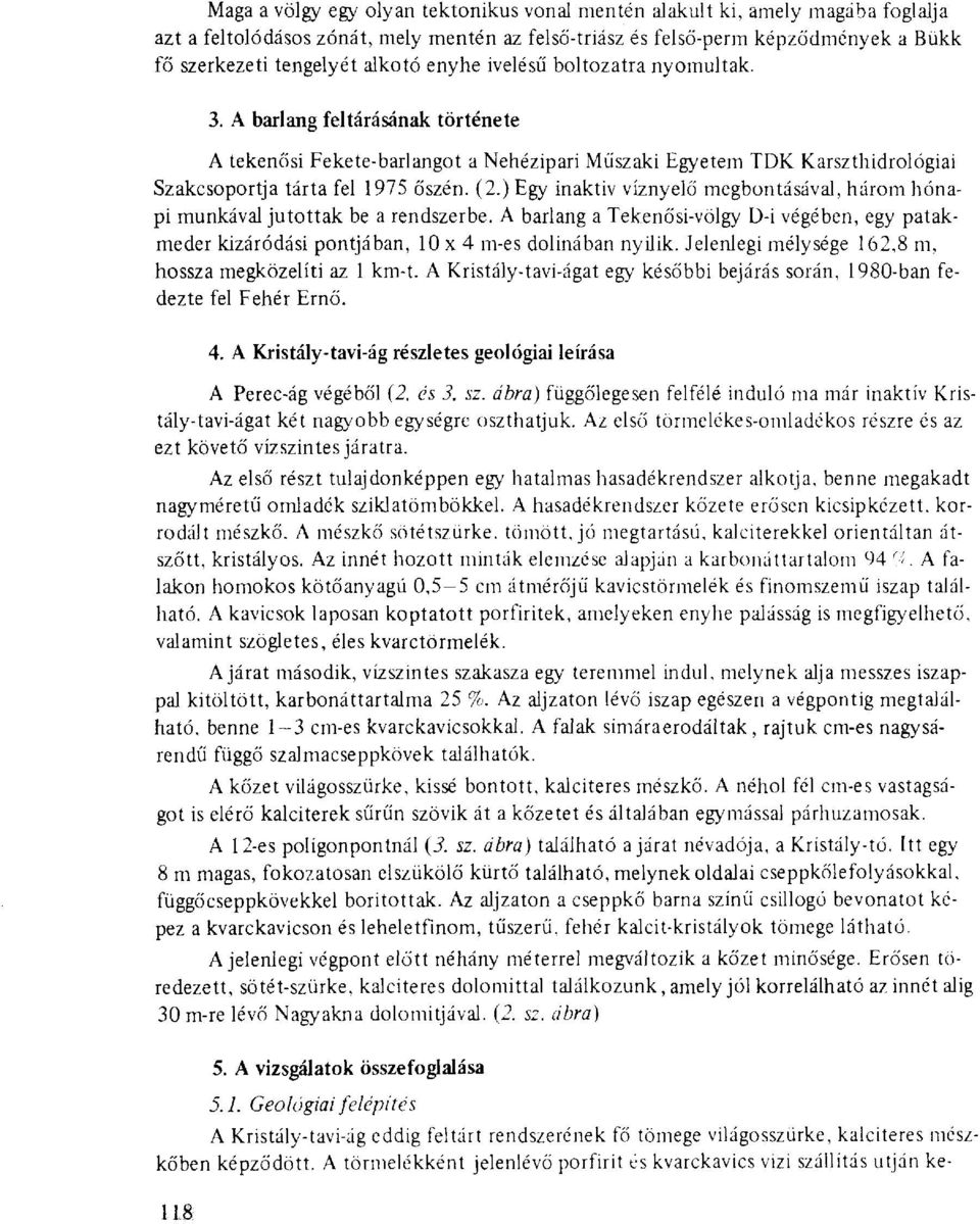 ) Egy inaktiv víznyelő megbontásával, három hónapi munkával jutottak be a rendszerbe. A barlang a Tekenősi-völgy D-i végében, egy patakmeder kizáródási pontjában, 10x4 m-es dolinában nyílik.