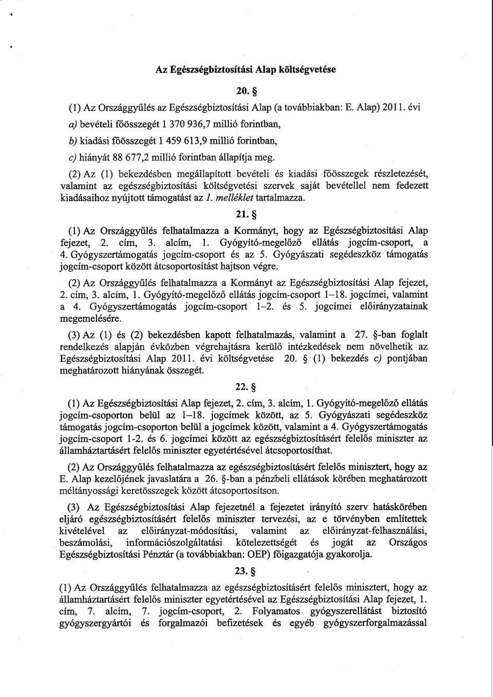 (2) Az () bekezdésben megállapított bevételi és kiadási főösszegek részletezését, valamint az egészségbiztosítási költségvetési szervek saját bevétellel nem fedezet t kiadásaihoz nyújtott támogatást