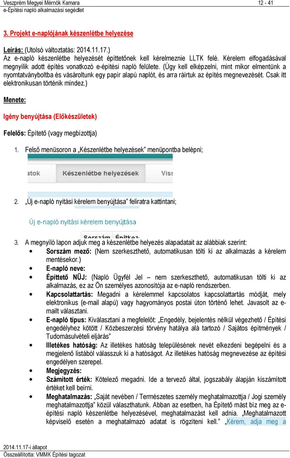 (Úgy kell elképzelni, mint mikor elmentünk a nyomtatványboltba és vásároltunk egy papír alapú naplót, és arra ráírtuk az építés megnevezését. Csak itt elektronikusan történik mindez.