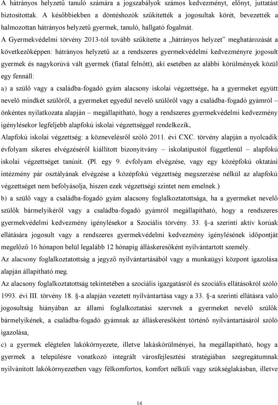 A Gyermekvédelmi törvény 2013-tól tovább szűkítette a hátrányos helyzet meghatározását a következőképpen: hátrányos helyzetű az a rendszeres gyermekvédelmi kedvezményre jogosult gyermek és nagykorúvá