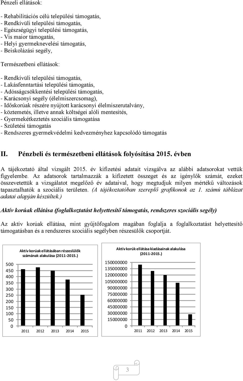 (élelmiszercsomag), - Időskorúak részére nyújtott karácsonyi élelmiszerutalvány, - köztemetés, illetve annak költségei alóli mentesítés, - Gyermekétkeztetés szociális támogatása - Születési támogatás