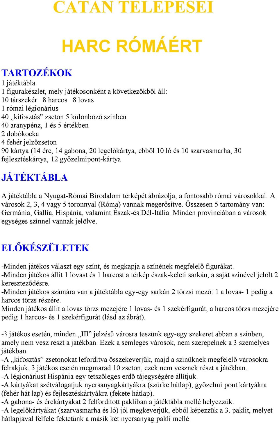 játéktábla a Nyugat-Római Birodalom térképét ábrázolja, a fontosabb római városokkal. A városok 2, 3, 4 vagy 5 toronnyal (Róma) vannak megerősítve.