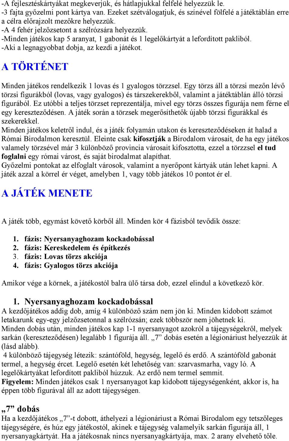 -Minden játékos kap 5 aranyat, 1 gabonát és 1 legelőkártyát a lefordított pakliból. -Aki a legnagyobbat dobja, az kezdi a játékot. A TÖRTÉNET Minden játékos rendelkezik 1 lovas és 1 gyalogos törzzsel.