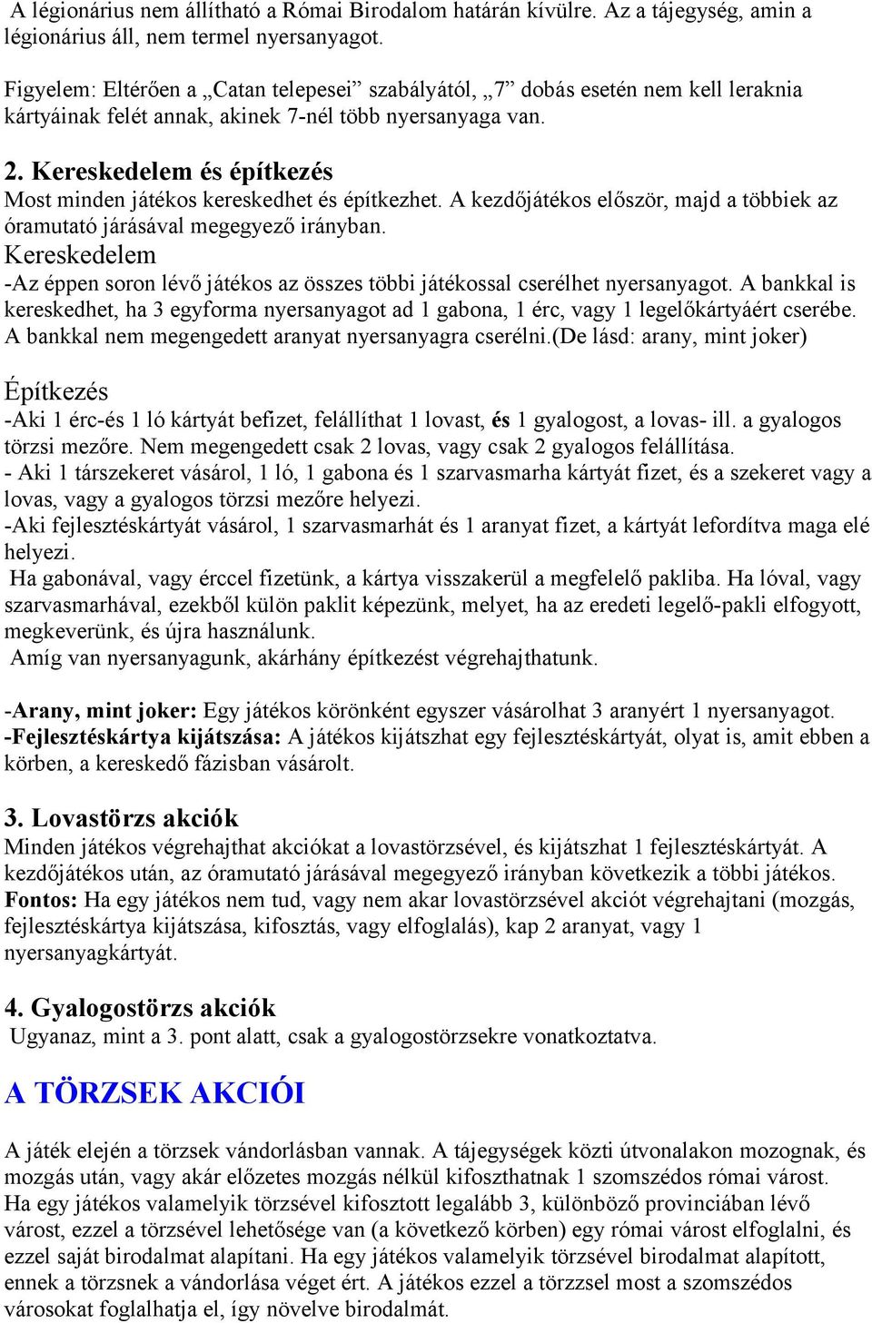 Kereskedelem és építkezés Most minden játékos kereskedhet és építkezhet. A kezdőjátékos először, majd a többiek az óramutató járásával megegyező irányban.