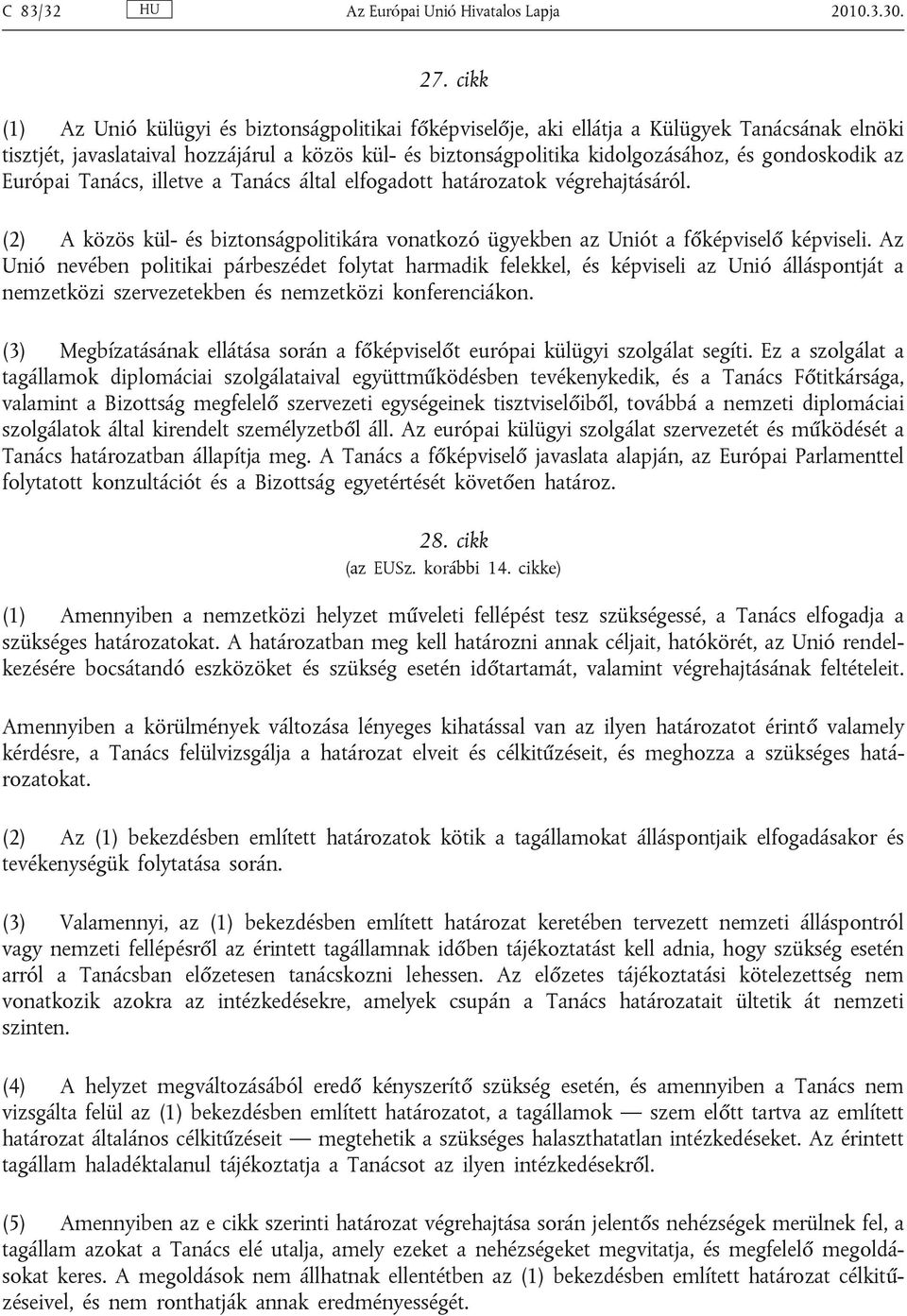 gondoskodik az Európai Tanács, illetve a Tanács által elfogadott határozatok végrehajtásáról. (2) A közös kül- és biztonságpolitikára vonatkozó ügyekben az Uniót a főképviselő képviseli.