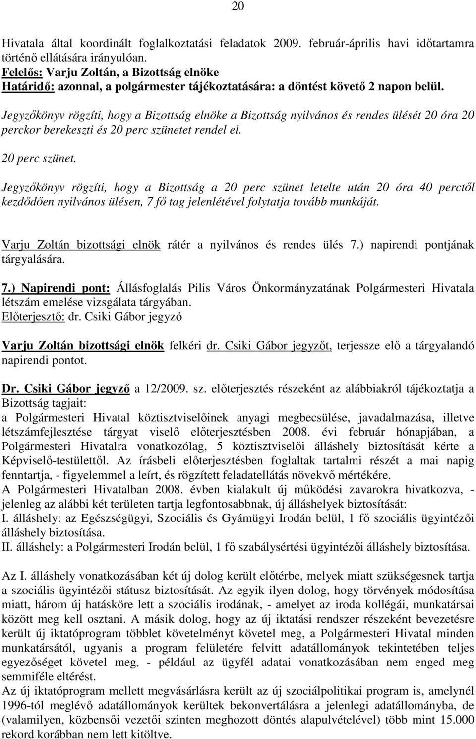 t rendel el. 20 perc szünet. Jegyzıkönyv rögzíti, hogy a Bizottság a 20 perc szünet letelte után 20 óra 40 perctıl kezdıdıen nyilvános ülésen, 7 fı tag jelenlétével folytatja tovább munkáját.