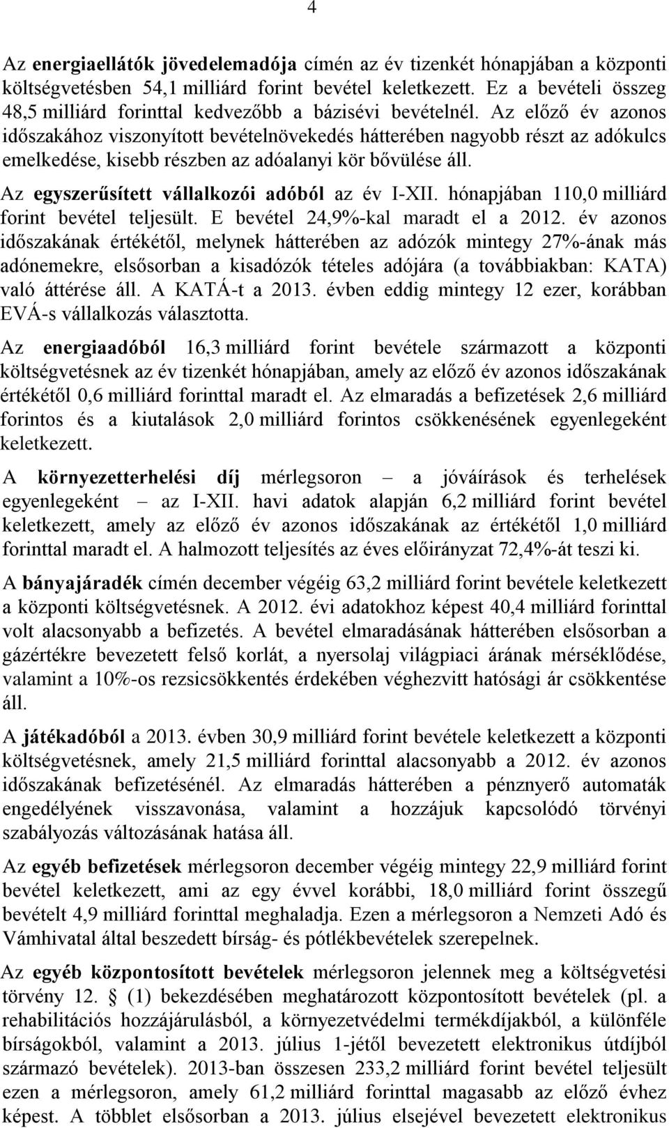 Az előző év azonos időszakához viszonyított bevételnövekedés hátterében nagyobb részt az adókulcs emelkedése, kisebb részben az adóalanyi kör bővülése áll.