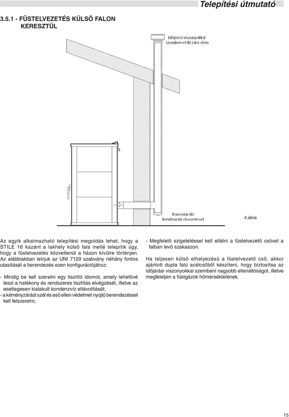 Az alábbiakban leírjuk az UNI 7129 szabvány néhány fontos utasítását a berendezés ezen konfi gurációjához: - Mindig be kell szerelni egy tisztító idomot, amely lehetõvé teszi a hatékony és rendszeres
