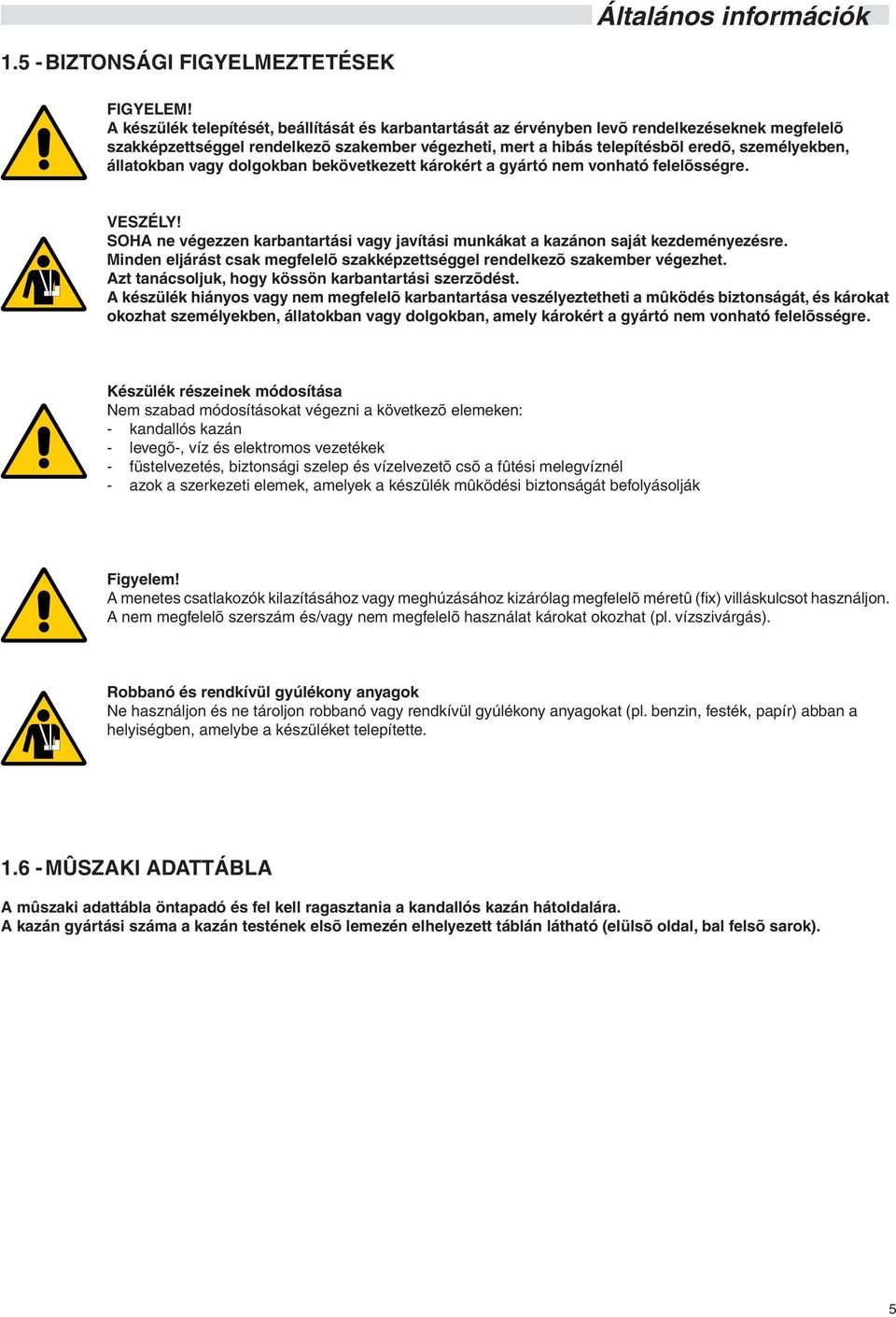 állatokban vagy dolgokban bekövetkezett károkért a gyártó nem vonható felelõsségre. VESZÉLY! SOHA ne végezzen karbantartási vagy javítási munkákat a kazánon saját kezdeményezésre.