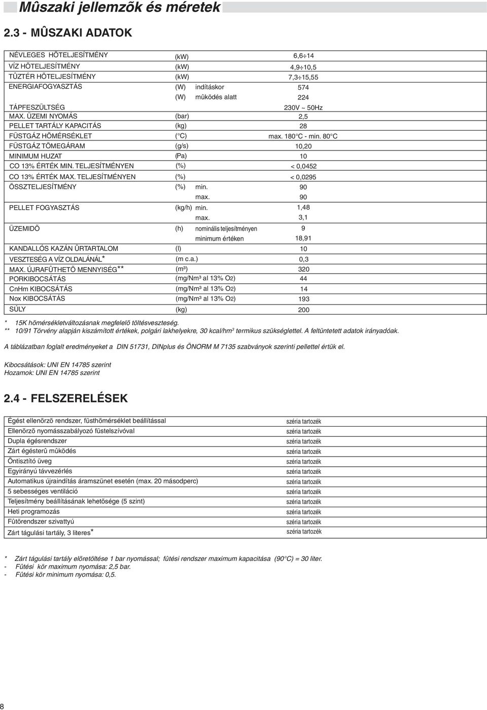 80 C FÜSTGÁZ TÖMEGÁRAM (g/s) 10,20 MINIMUM HUZAT (Pa) 10 CO 13% ÉRTÉK MIN. TELJESÍTMÉNYEN (%) < 0,0452 CO 13% ÉRTÉK MAX. TELJESÍTMÉNYEN (%) < 0,0295 ÖSSZTELJESÍTMÉNY (%) min. 90 max.