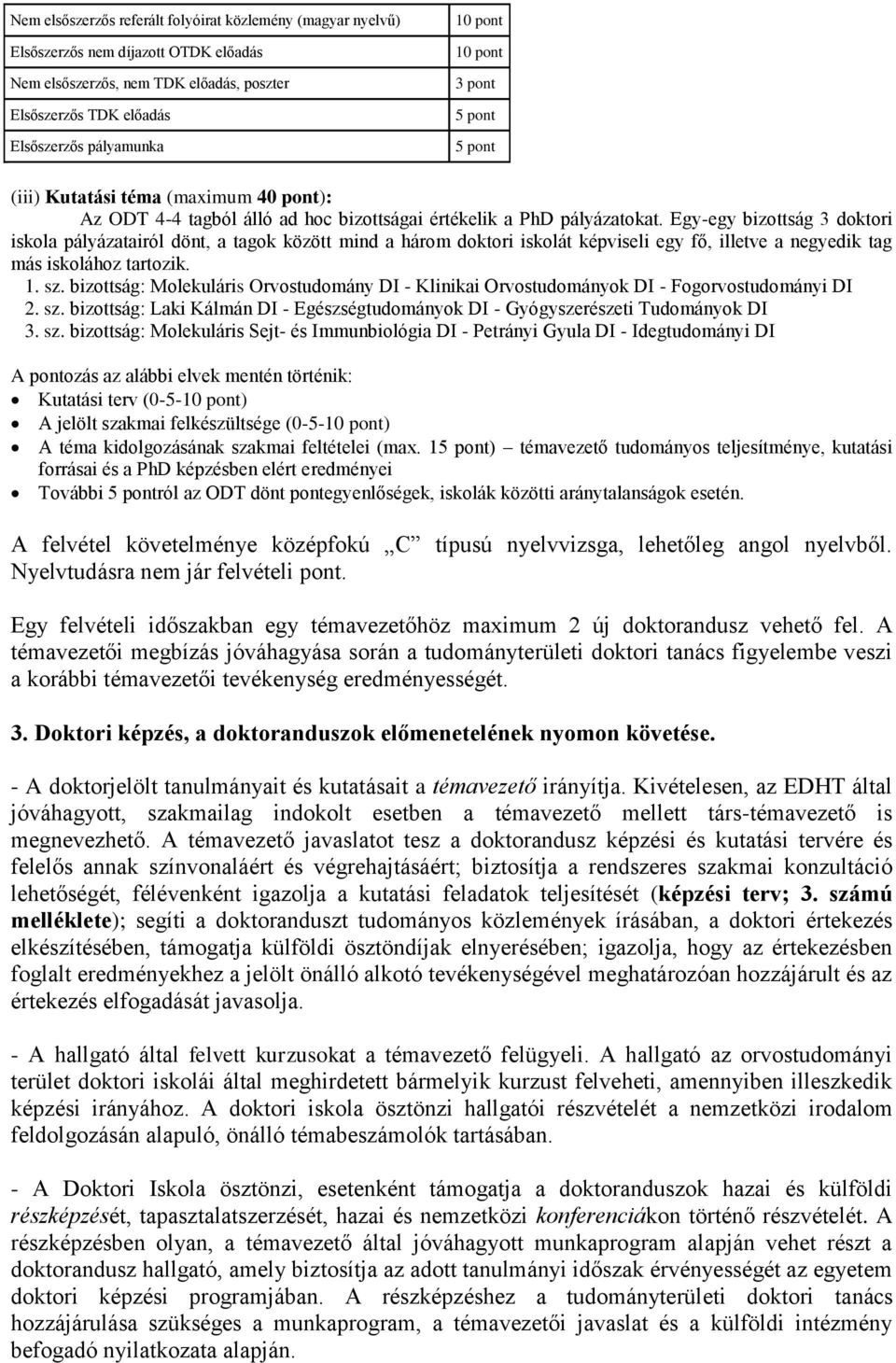 Egy-egy bizottság 3 doktori iskola pályázatairól dönt, a tagok között mind a három doktori iskolát képviseli egy fő, illetve a negyedik tag más iskolához tartozik. 1. sz.
