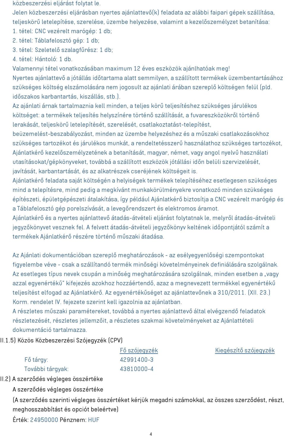 tétel: CNC vezérelt marógép: 1 db; 2. tétel: Táblafelosztó gép: 1 db; 3. tétel: Szeletelő szalagfűrész: 1 db; 4. tétel: Hántoló: 1 db.