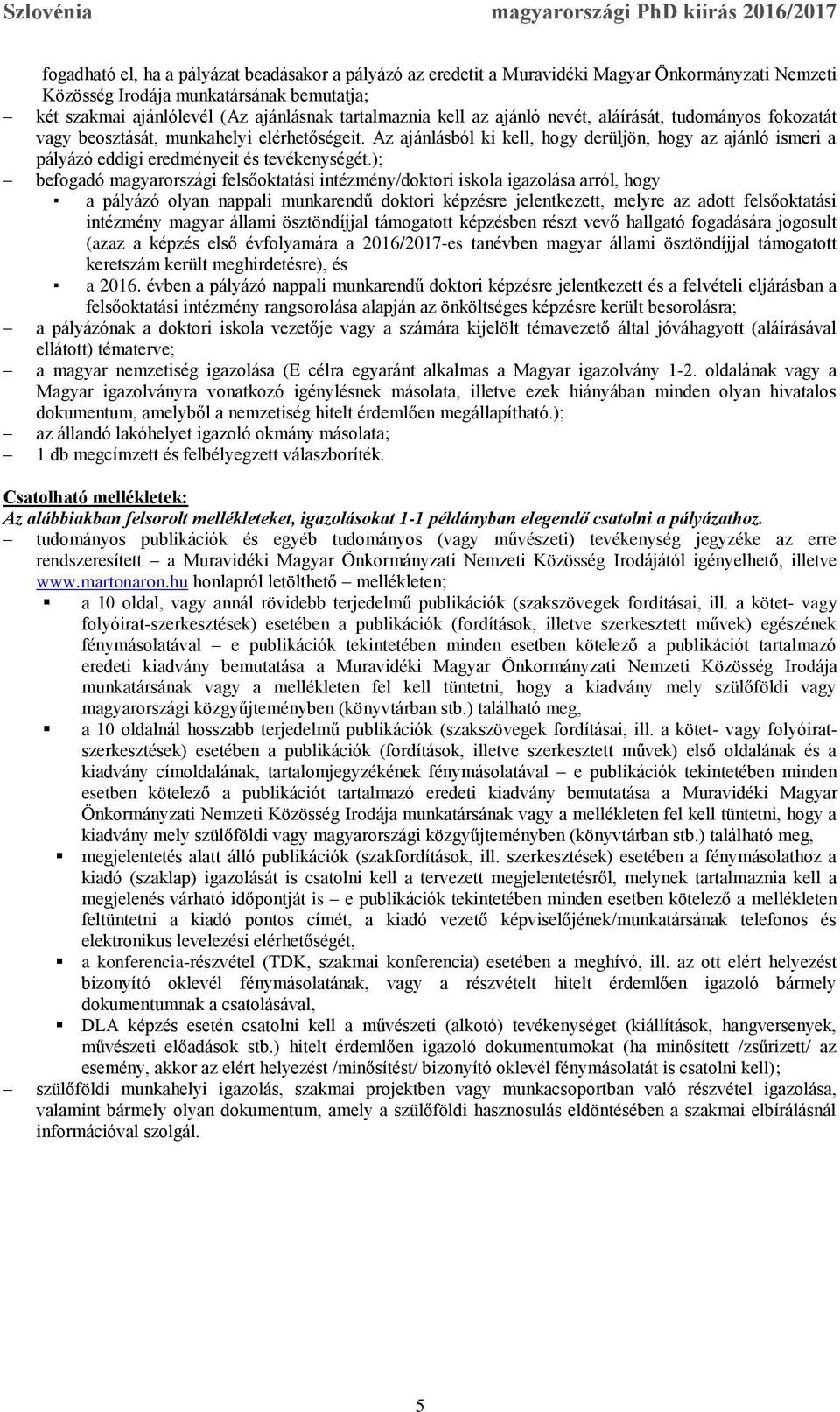 Az ajánlásból ki kell, hogy derüljön, hogy az ajánló ismeri a pályázó eddigi eredményeit és tevékenységét.
