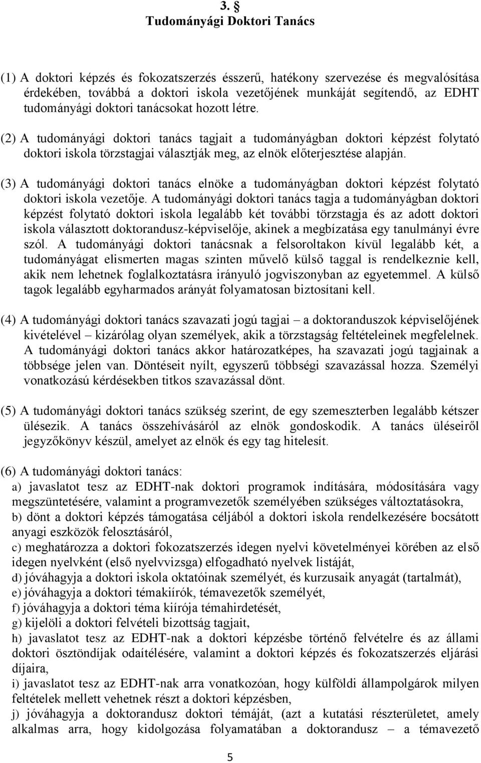 (2) A tudományági doktori tanács tagjait a tudományágban doktori képzést folytató doktori iskola törzstagjai választják meg, az elnök előterjesztése alapján.