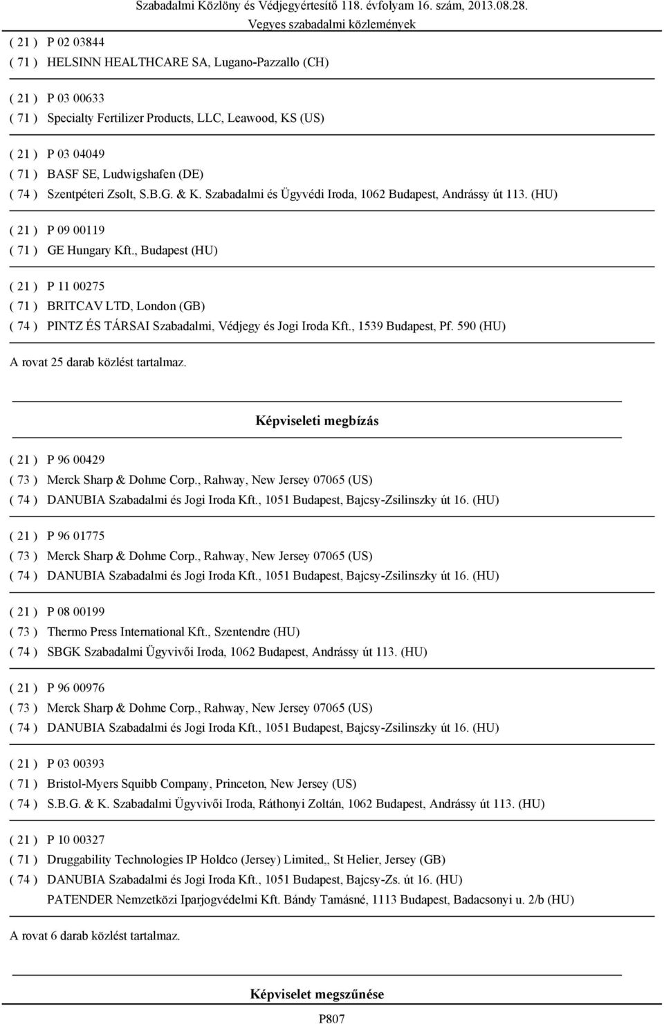 Szabadalmi és Ügyvédi Iroda, 1062 Budapest, Andrássy út 113. (HU) P 09 00119 GE Hungary Kft., Budapest (HU) P 11 00275 BRITCAV LTD, London (GB) PINTZ ÉS TÁRSAI Szabadalmi, Védjegy és Jogi Iroda Kft.