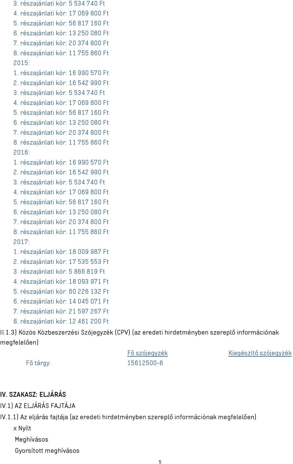 részajánlati kör: 18 009 987 Ft 2. részajánlati kör: 17 535 553 Ft 3. részajánlati kör: 5 866 819 Ft 4. részajánlati kör: 18 093 971 Ft 5. részajánlati kör: 60 226 132 Ft 6.