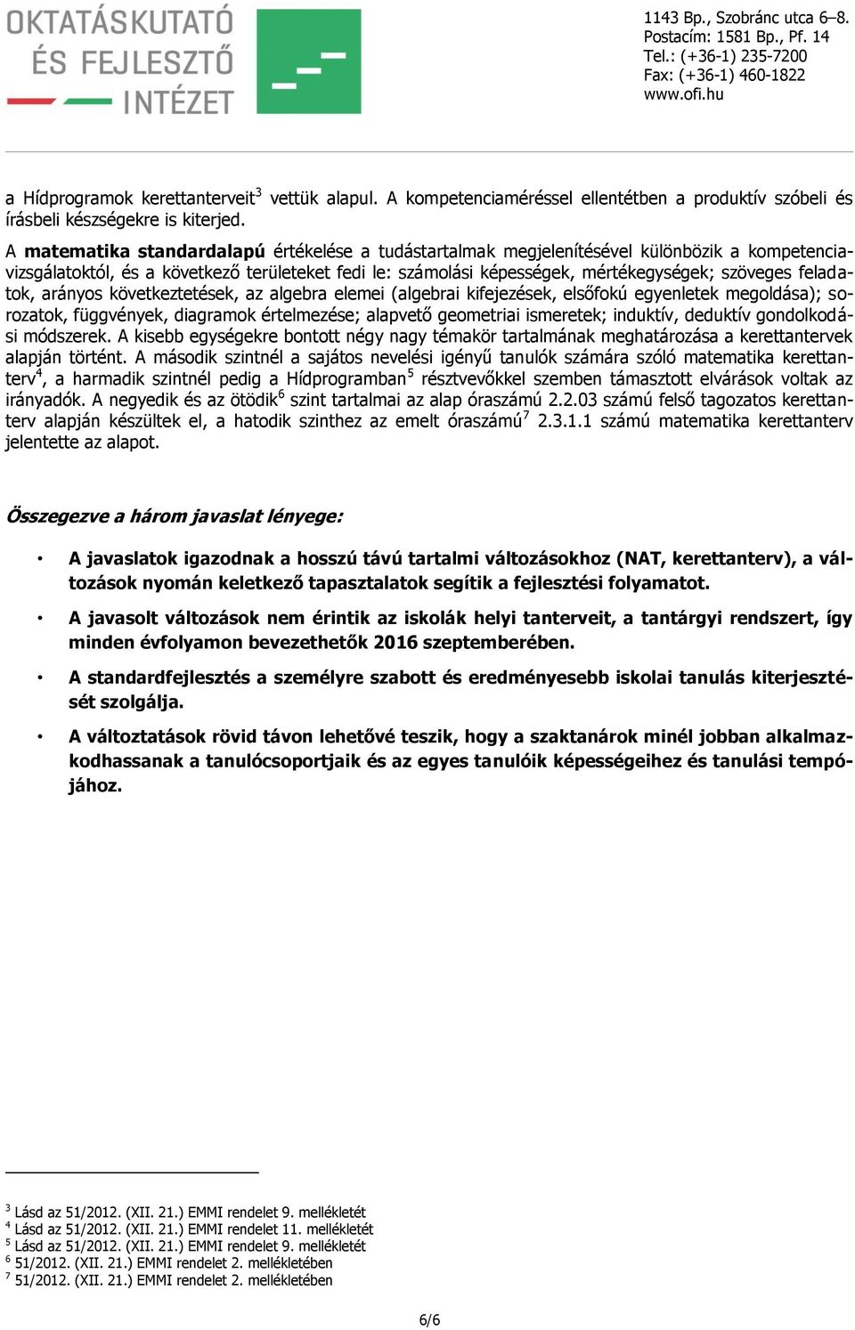 feladatok, arányos következtetések, az algebra elemei (algebrai kifejezések, elsőfokú egyenletek megoldása); sorozatok, függvények, diagramok értelmezése; alapvető geometriai ismeretek; induktív,