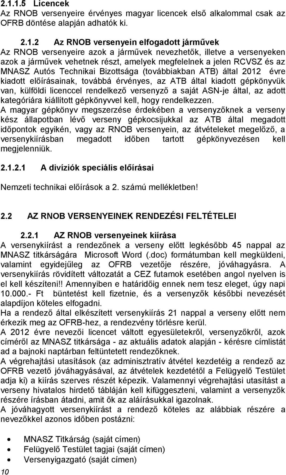 továbbá érvényes, az ATB által kiadott gépkönyvük van, külföldi licenccel rendelkező versenyző a saját ASN-je által, az adott kategóriára kiállított gépkönyvvel kell, hogy rendelkezzen.