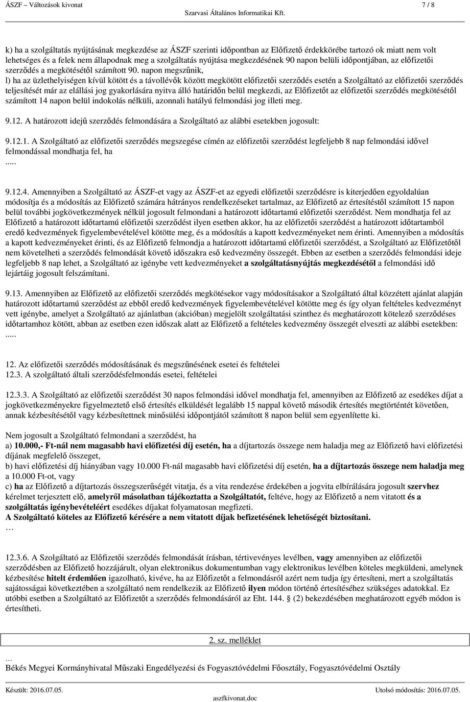 napon megszűnik, l) ha az üzlethelyiségen kívül kötött és a távollévők között megkötött előfizetői szerződés esetén a Szolgáltató az előfizetői szerződés teljesítését már az elállási jog gyakorlására