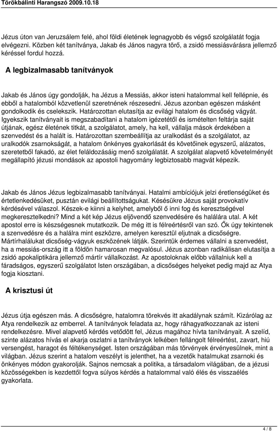 A legbizalmasabb tanítványok Jakab és János úgy gondolják, ha Jézus a Messiás, akkor isteni hatalommal kell fellépnie, és ebből a hatalomból közvetlenül szeretnének részesedni.