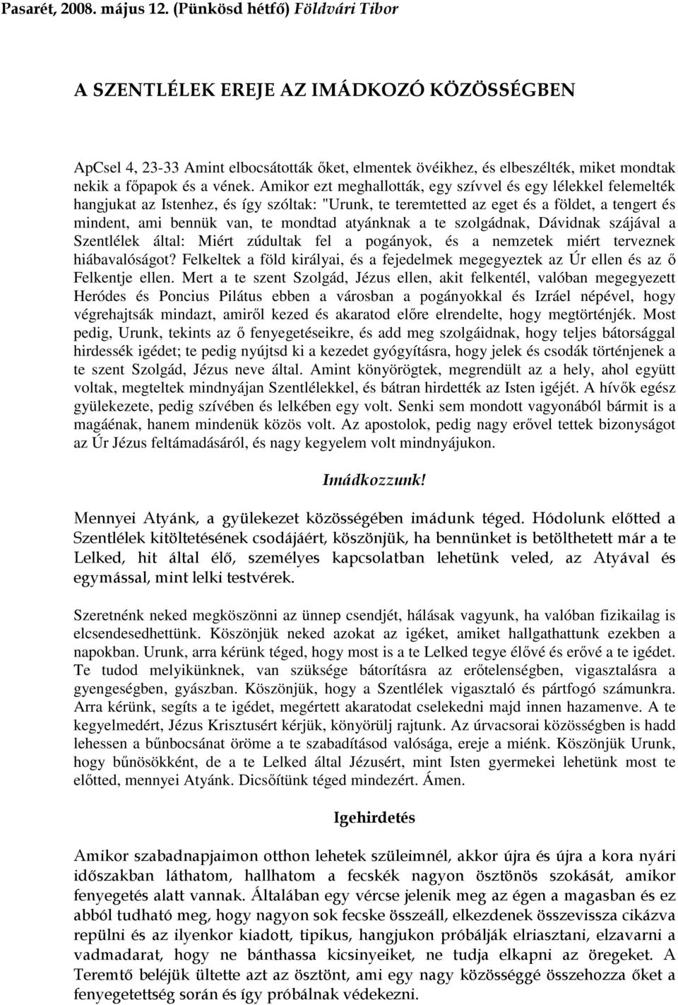 Amikor ezt meghallották, egy szívvel és egy lélekkel felemelték hangjukat az Istenhez, és így szóltak: "Urunk, te teremtetted az eget és a földet, a tengert és mindent, ami bennük van, te mondtad