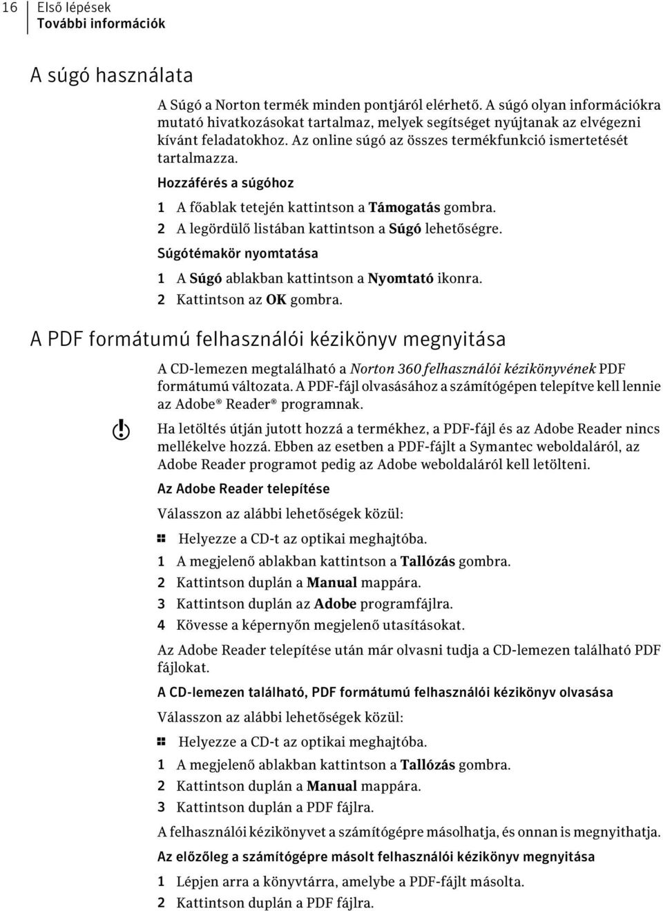 Hozzáférés a súgóhoz 1 A főablak tetején kattintson a Támogatás gombra. 2 A legördülő listában kattintson a Súgó lehetőségre. Súgótémakör nyomtatása 1 A Súgó ablakban kattintson a Nyomtató ikonra.