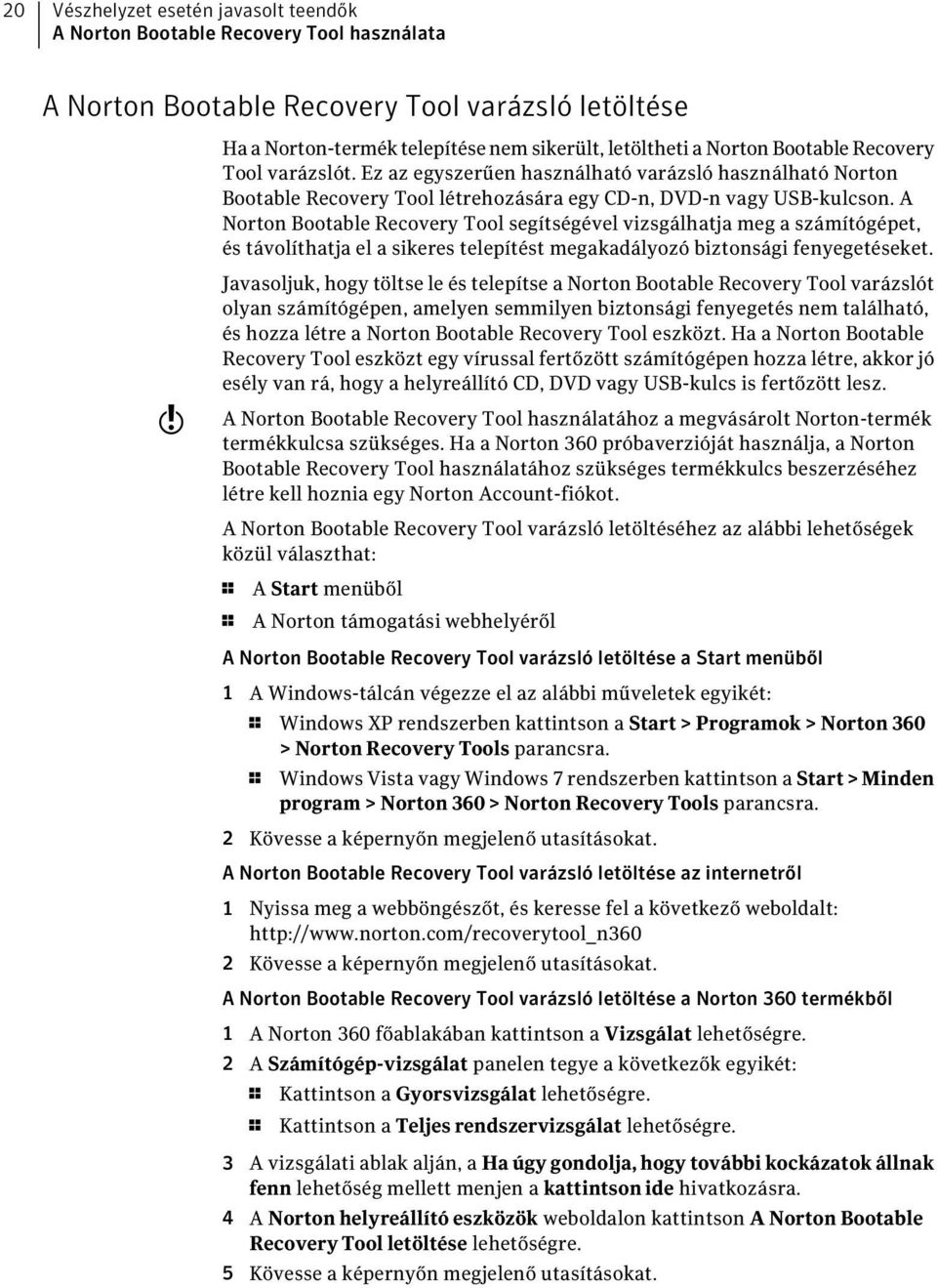 A Norton Bootable Recovery Tool segítségével vizsgálhatja meg a számítógépet, és távolíthatja el a sikeres telepítést megakadályozó biztonsági fenyegetéseket.