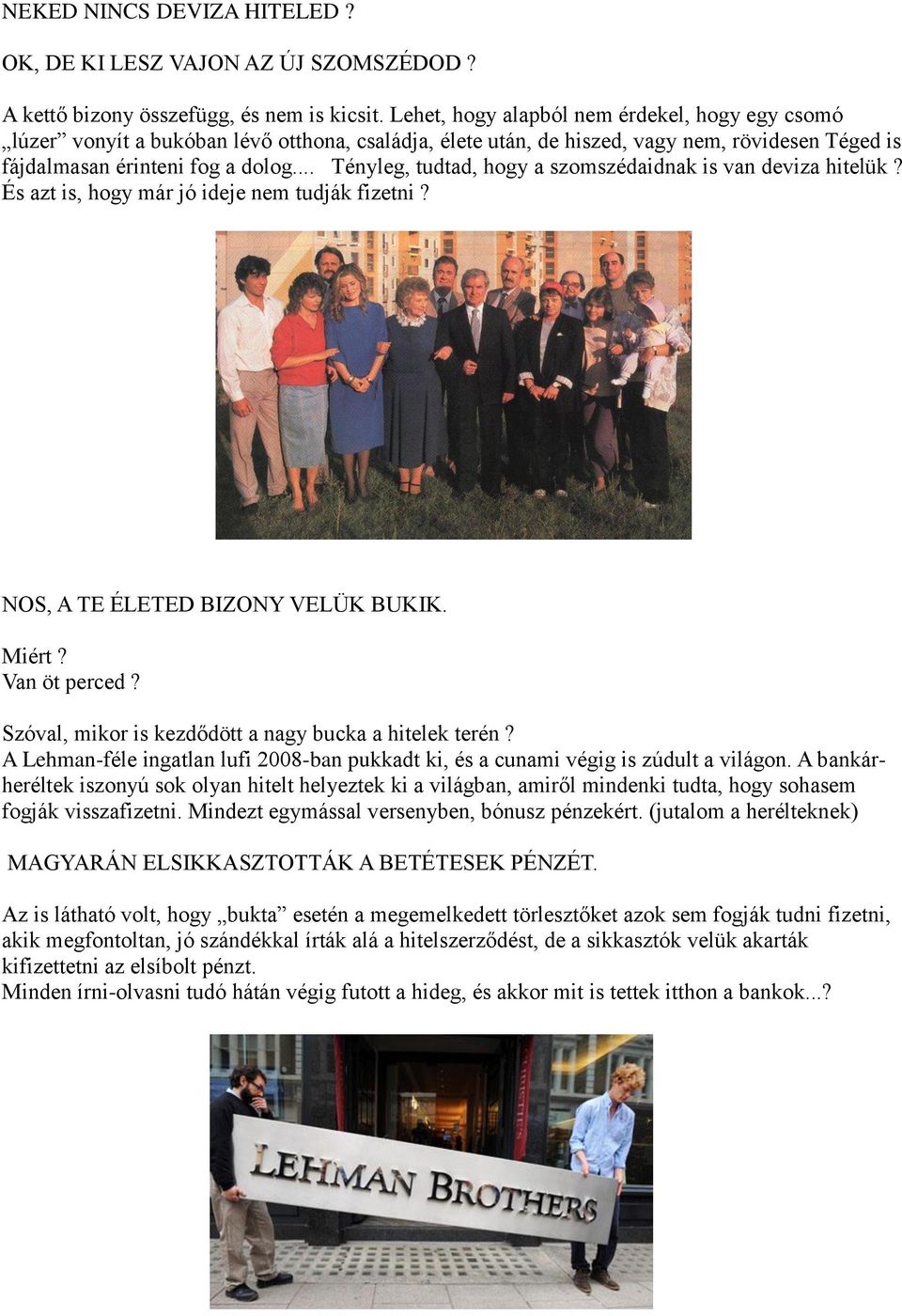 .. Tényleg, tudtad, hogy a szomszédaidnak is van deviza hitelük? És azt is, hogy már jó ideje nem tudják fizetni? NOS, A TE ÉLETED BIZONY VELÜK BUKIK. Miért? Van öt perced?