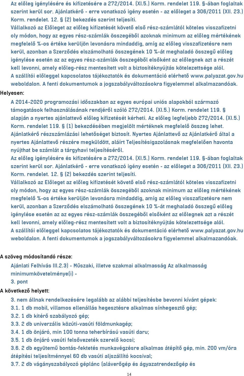 Vállalkozó az Előleget az előleg kifizetését követő első rész-számlától köteles visszafizetni oly módon, hogy az egyes rész-számlák összegéből azoknak minimum az előleg mértékének megfelelő %-os