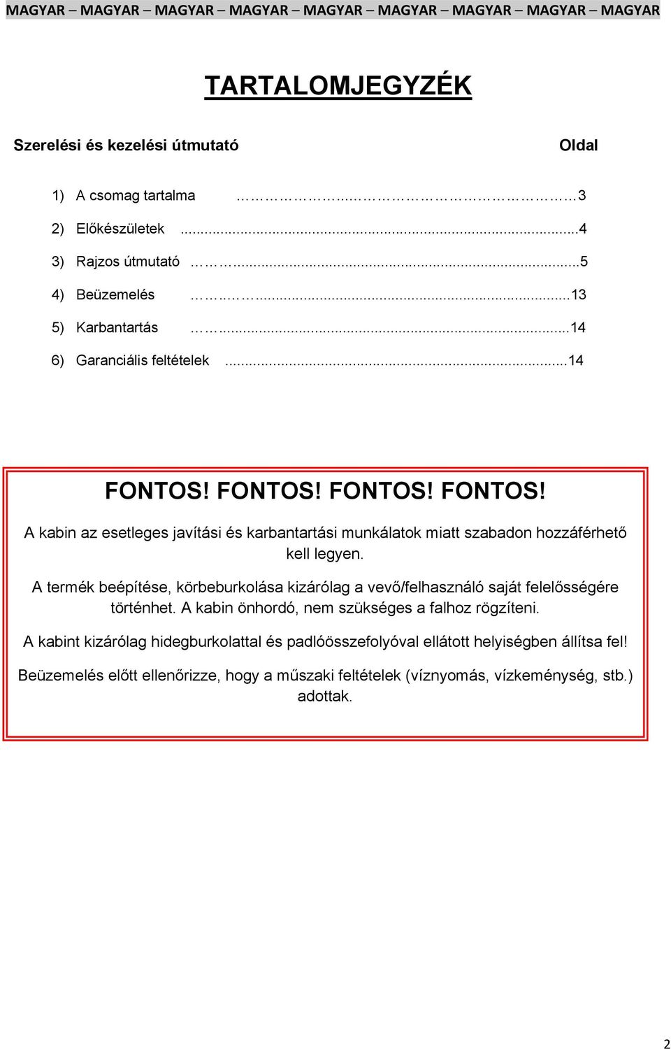 A termék beépítése, körbeburkolása kizárólag a vevő/felhasználó saját felelősségére történhet. A kabin önhordó, nem szükséges a falhoz rögzíteni.