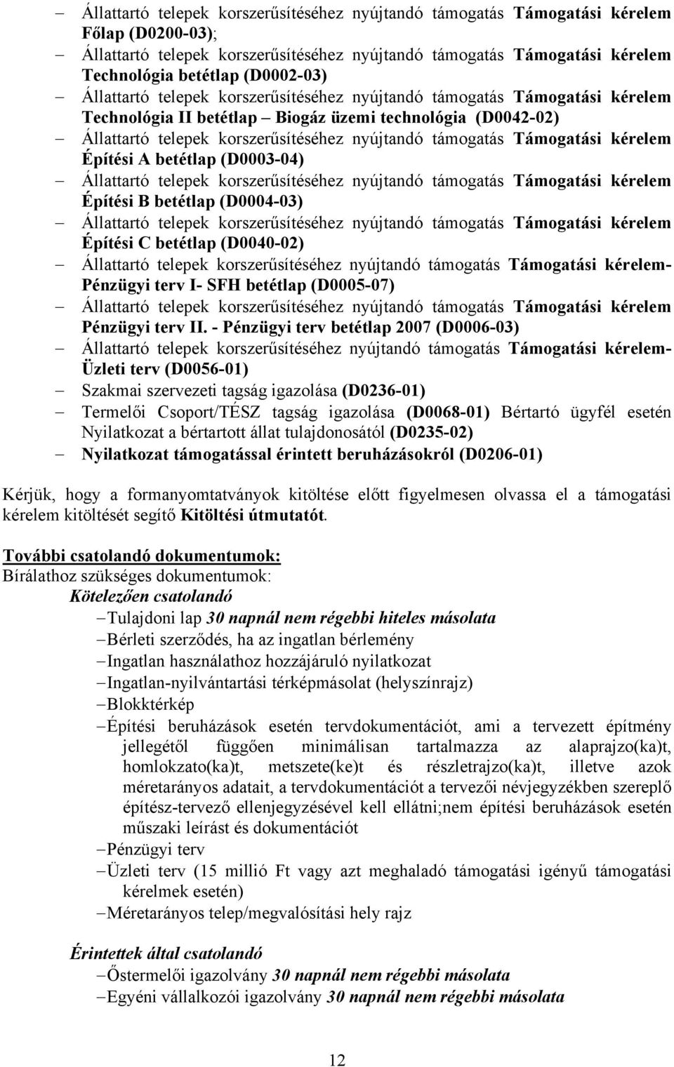 - Pénzügyi terv betétlap 2007 (D0006-03) - Üzleti terv (D0056-01) Szakmai szervezeti tagság igazolása (D0236-01) Termelői Csoport/TÉSZ tagság igazolása (D0068-01) Bértartó ügyfél esetén Nyilatkozat a