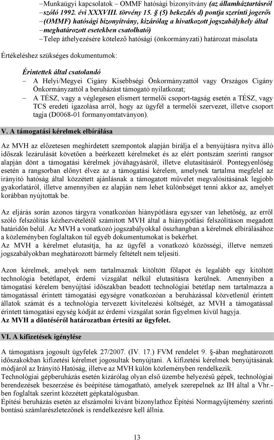 (önkormányzati) határozat másolata Értékeléshez szükséges dokumentumok: Érintettek által csatolandó A Helyi/Megyei Cigány Kisebbségi Önkormányzattól vagy Országos Cigány Önkormányzattól a beruházást