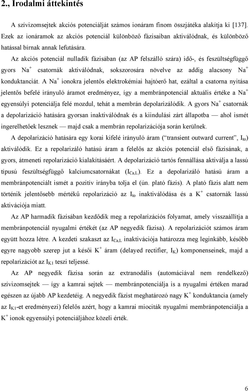 Az akciós potenciál nulladik fázisában (az AP felszálló szára) idő-, és feszültségfüggő gyors Na + csatornák aktiválódnak, sokszorosára növelve az addig alacsony Na + konduktanciát.
