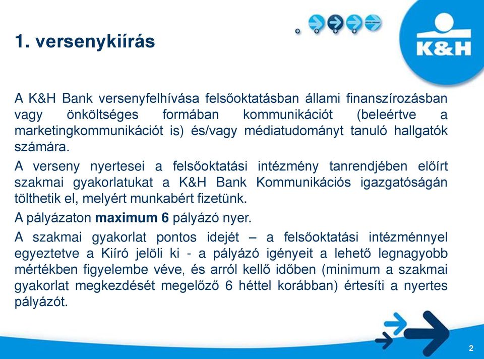 A verseny nyertesei a felsőoktatási intézmény tanrendjében előírt szakmai gyakorlatukat a K&H Bank Kommunikációs igazgatóságán tölthetik el, melyért munkabért fizetünk.