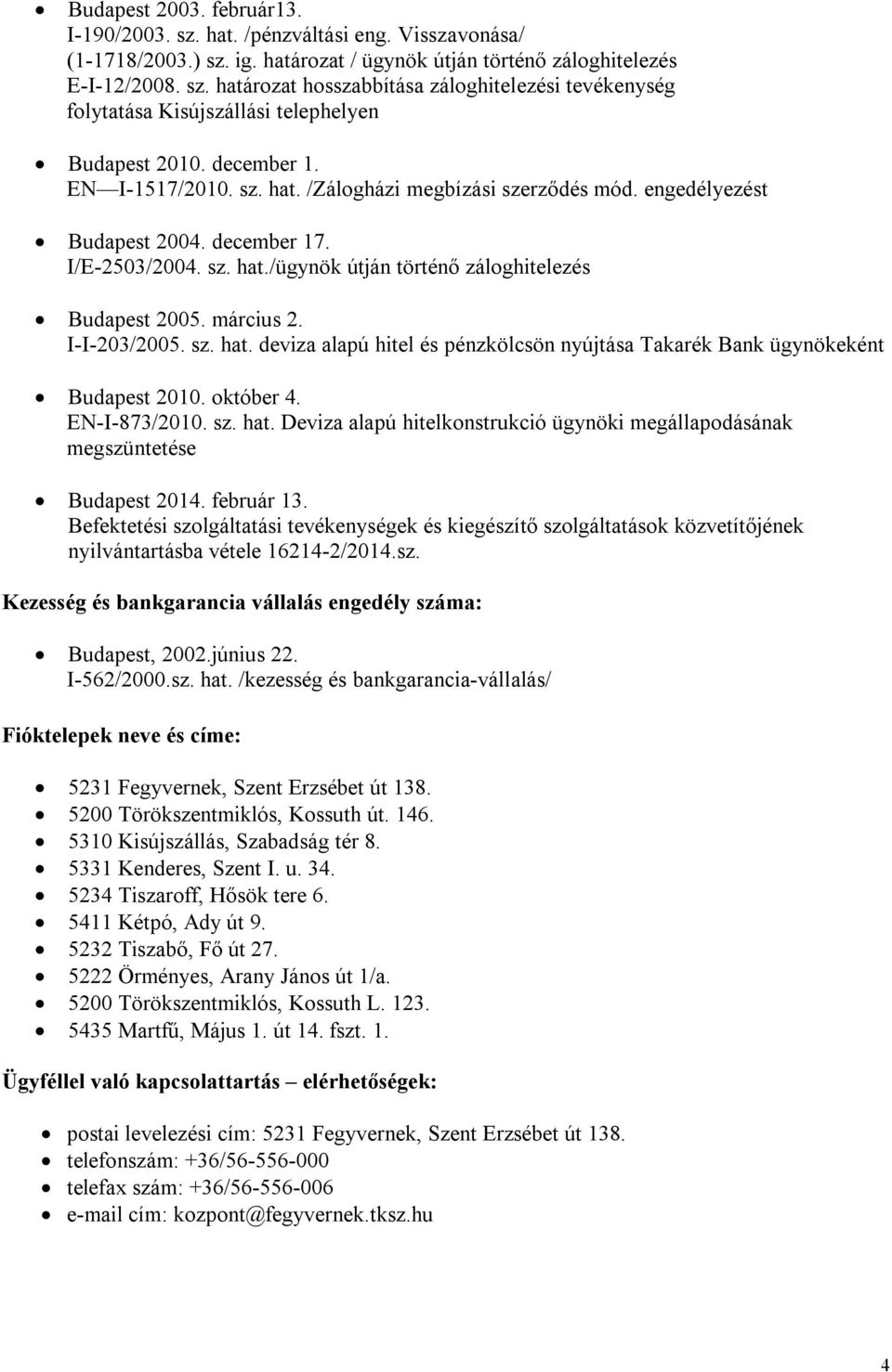 I-I-203/2005. sz. hat. deviza alapú hitel és pénzkölcsön nyújtása Takarék Bank ügynökeként Budapest 2010. október 4. EN-I-873/2010. sz. hat. Deviza alapú hitelkonstrukció ügynöki megállapodásának megszüntetése Budapest 2014.