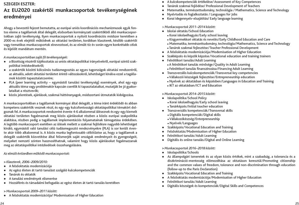 Ilyen munkacsoportok a nyitott koordinációs módszer keretében a 2000-es évek elejétől működnek az oktatási területen, korábban klaszterek, később szakértői vagy tematikus munkacsoportok elnevezéssel,