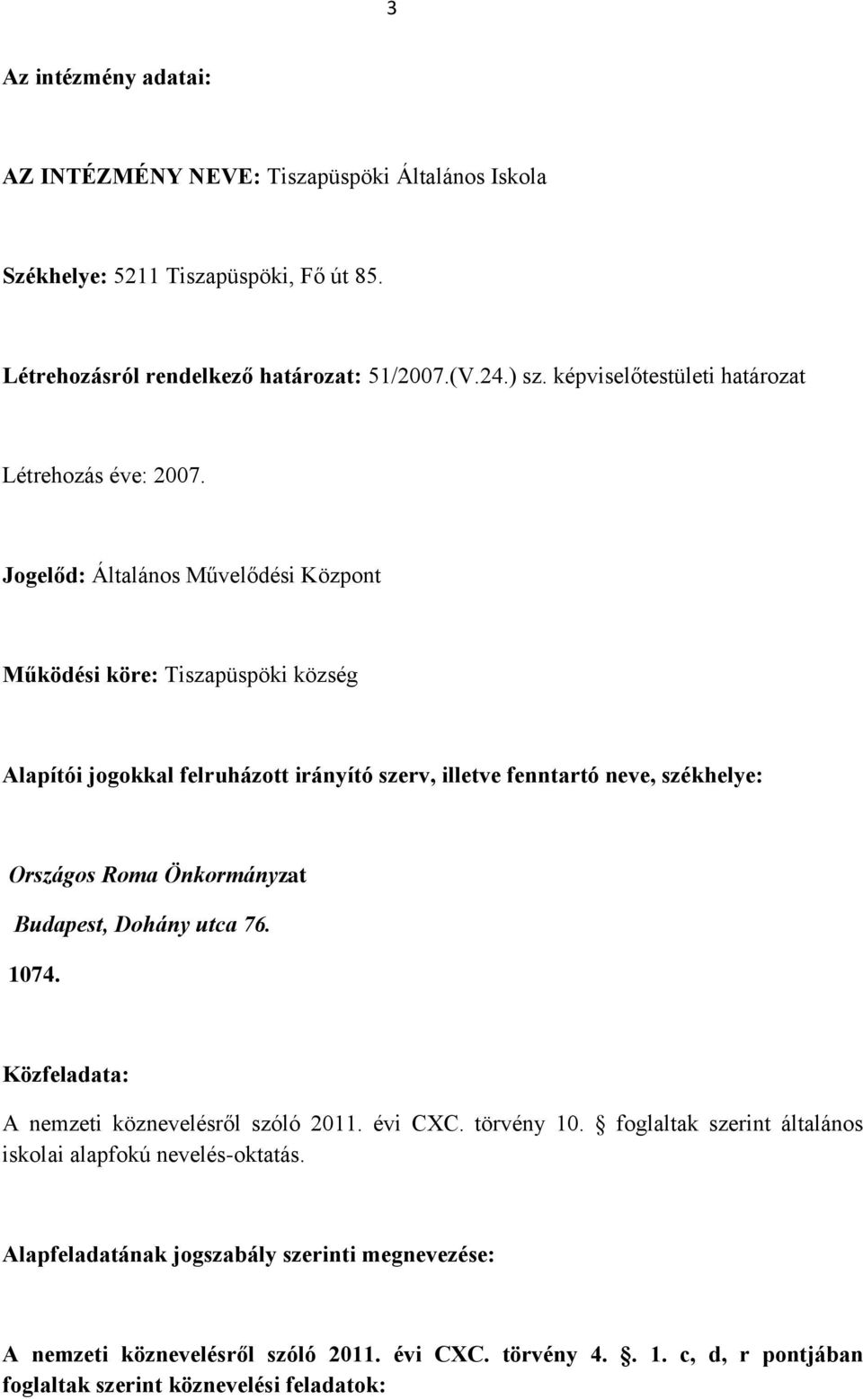 Jogelőd: Általános Művelődési Központ Működési köre: Tiszapüspöki község Alapítói jogokkal felruházott irányító szerv, illetve fenntartó neve, székhelye: Országos Roma Önkormányzat