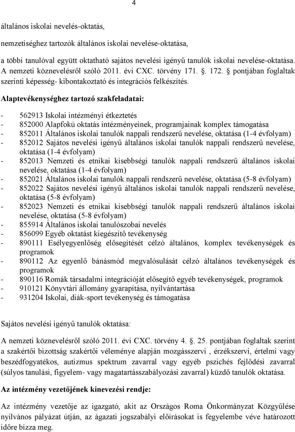 Alaptevékenységhez tartozó szakfeladatai: - 562913 Iskolai intézményi étkeztetés - 852000 Alapfokú oktatás intézményeinek, programjainak komplex támogatása - 852011 Általános iskolai tanulók nappali
