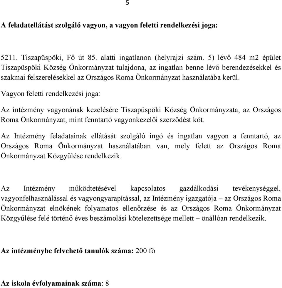 Vagyon feletti rendelkezési joga: Az intézmény vagyonának kezelésére Tiszapüspöki Község Önkormányzata, az Országos Roma Önkormányzat, mint fenntartó vagyonkezelői szerződést köt.