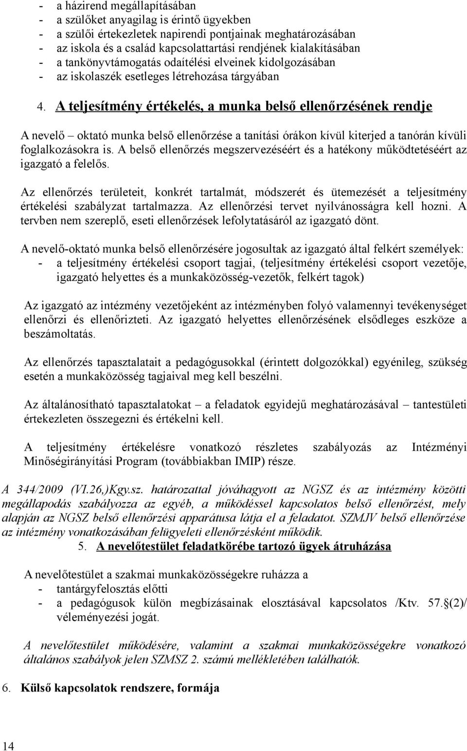 A teljesítmény értékelés, a munka belső ellenőrzésének rendje A nevelő oktató munka belső ellenőrzése a tanítási órákon kívül kiterjed a tanórán kívüli foglalkozásokra is.