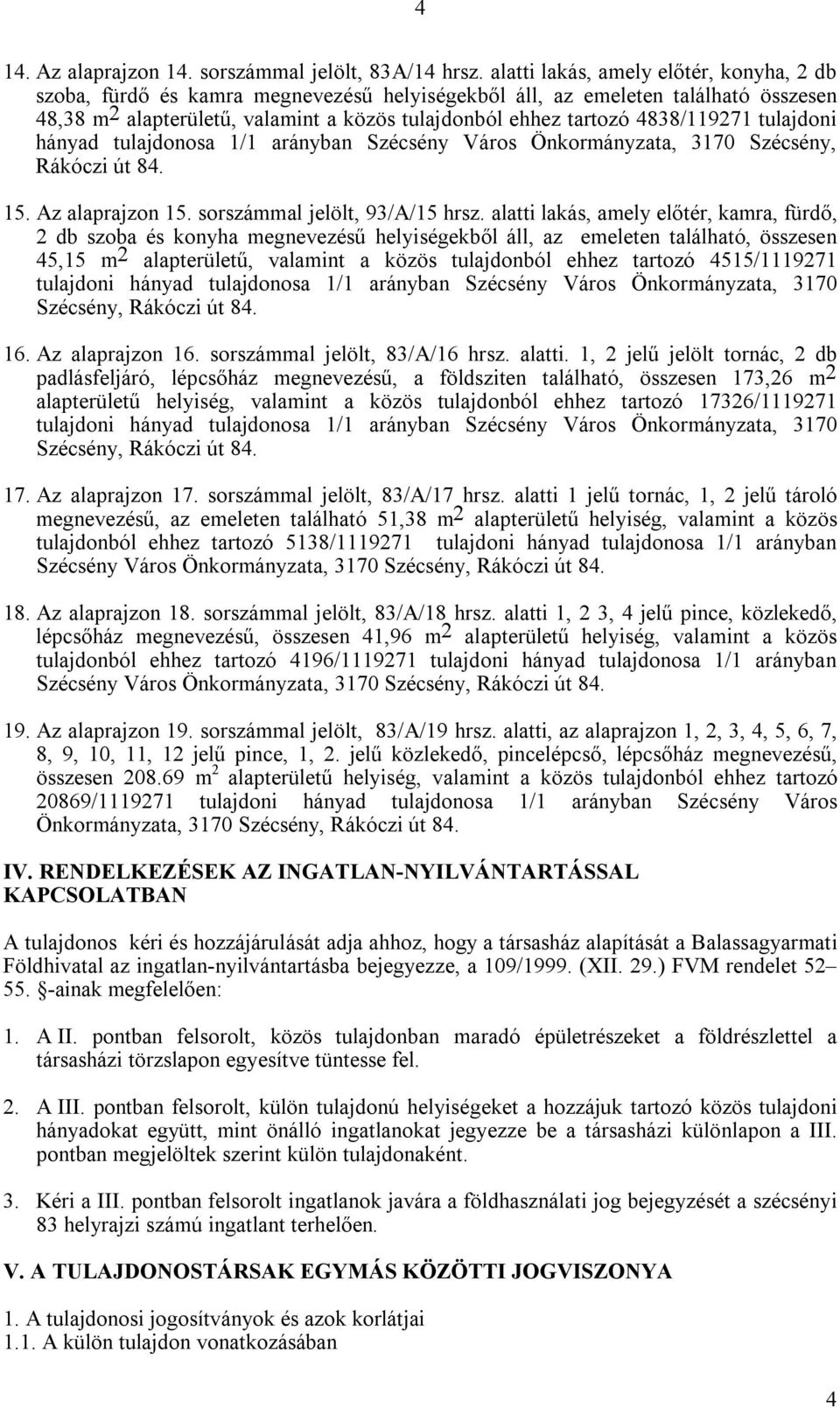 4838/119271 tulajdoni hányad tulajdonosa 1/1 arányban Szécsény Város Önkormányzata, 3170 Szécsény, 15. Az alaprajzon 15. sorszámmal jelölt, 93/A/15 hrsz.