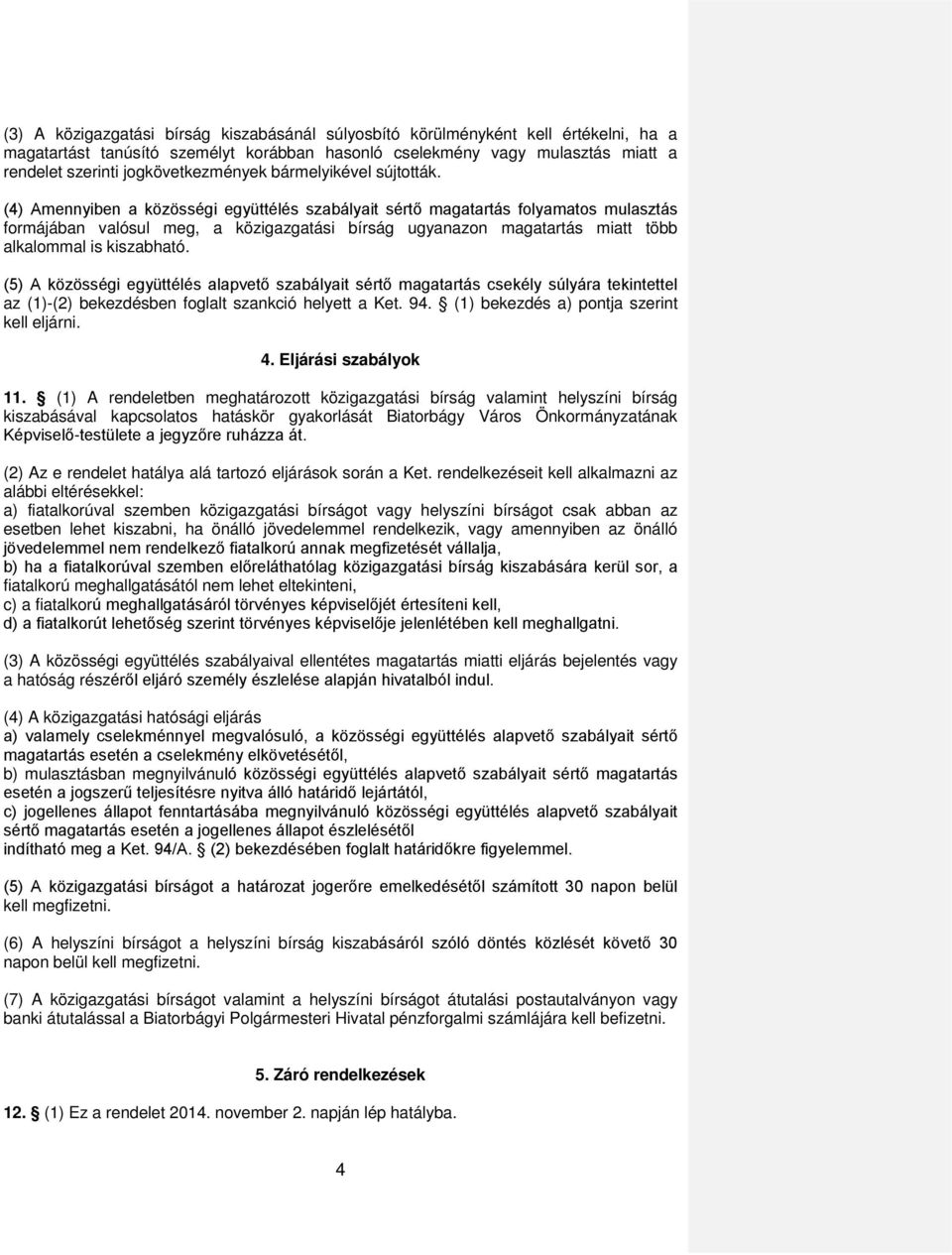 (4) Amennyiben a közösségi együttélés szabályait sértő magatartás folyamatos mulasztás formájában valósul meg, a közigazgatási bírság ugyanazon magatartás miatt több alkalommal is kiszabható.