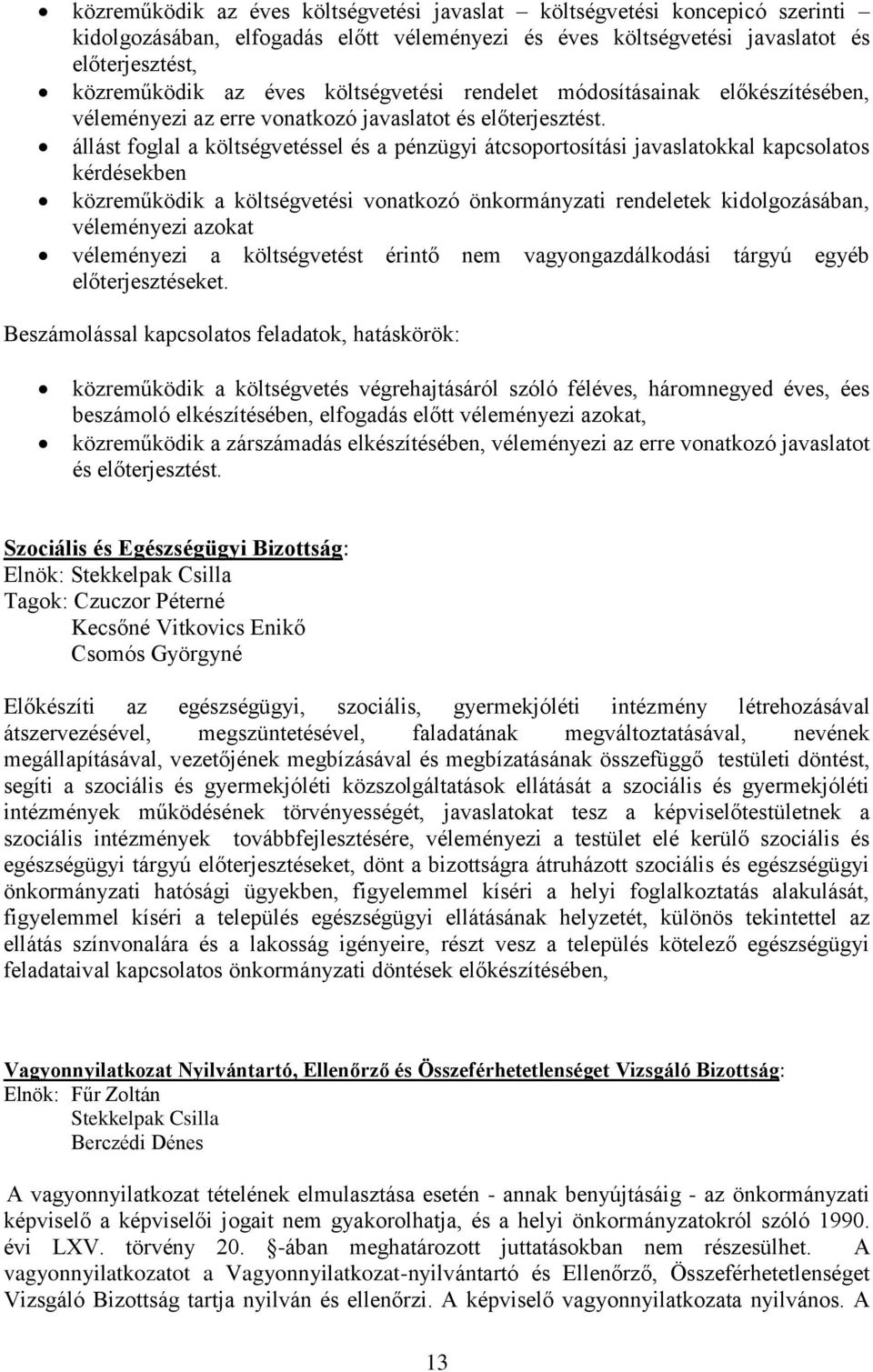 állást foglal a költségvetéssel és a pénzügyi átcsoportosítási javaslatokkal kapcsolatos kérdésekben közreműködik a költségvetési vonatkozó önkormányzati rendeletek kidolgozásában, véleményezi azokat