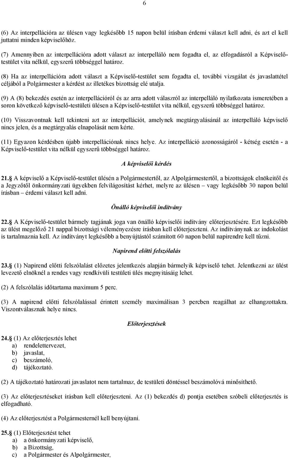 (8) Ha az interpellációra adott választ a Képviselő-testület sem fogadta el, további vizsgálat és javaslattétel céljából a Polgármester a kérdést az illetékes bizottság elé utalja.