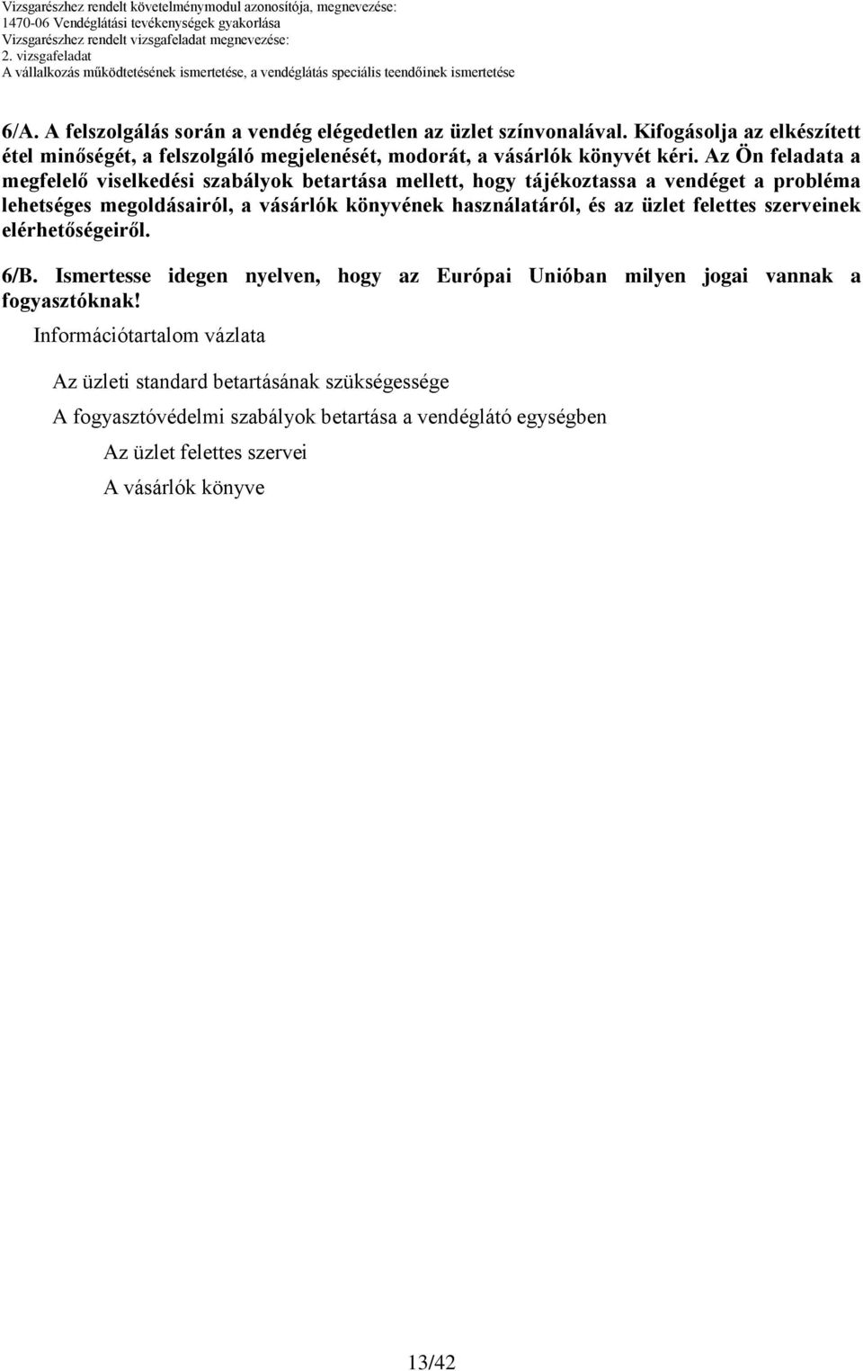 z Ön feladata a megfelelő viselkedési szabályok betartása mellett, hogy tájékoztassa a vendéget a probléma lehetséges megoldásairól, a vásárlók könyvének használatáról, és az üzlet