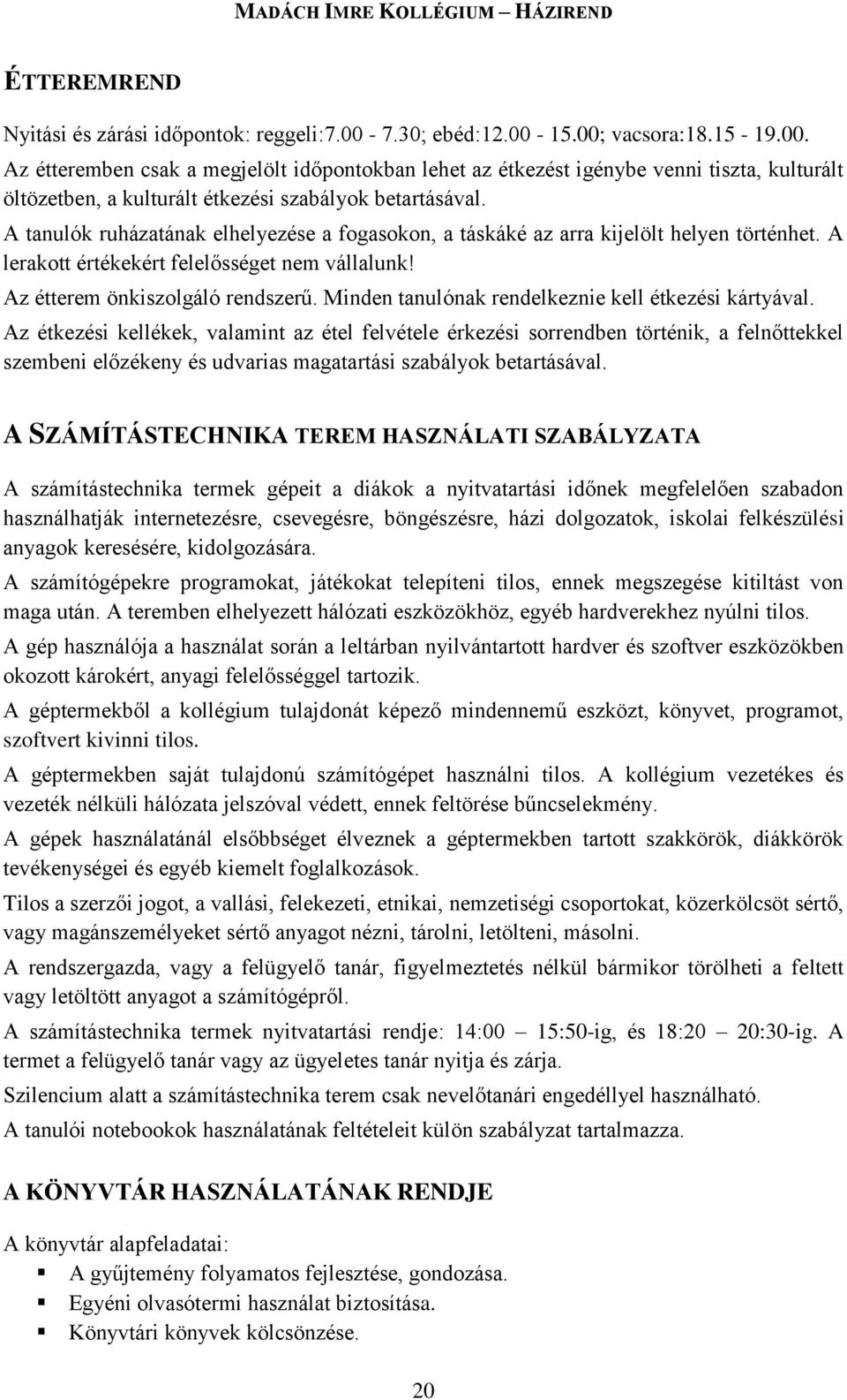 A tanulók ruházatának elhelyezése a fogasokon, a táskáké az arra kijelölt helyen történhet. A lerakott értékekért felelősséget nem vállalunk! Az étterem önkiszolgáló rendszerű.