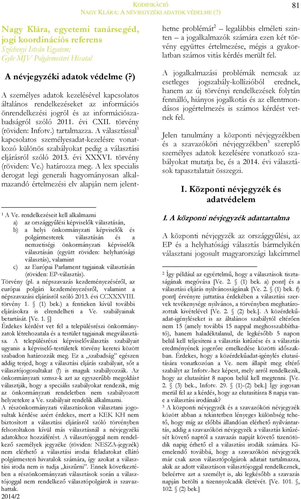 A választással 1 kapcsolatos személyesadat-kezelésre vonatkozó különös szabályokat pedig a választási eljárásról szóló 2013. évi XXXVI. törvény (röviden: Ve.) határozza meg.