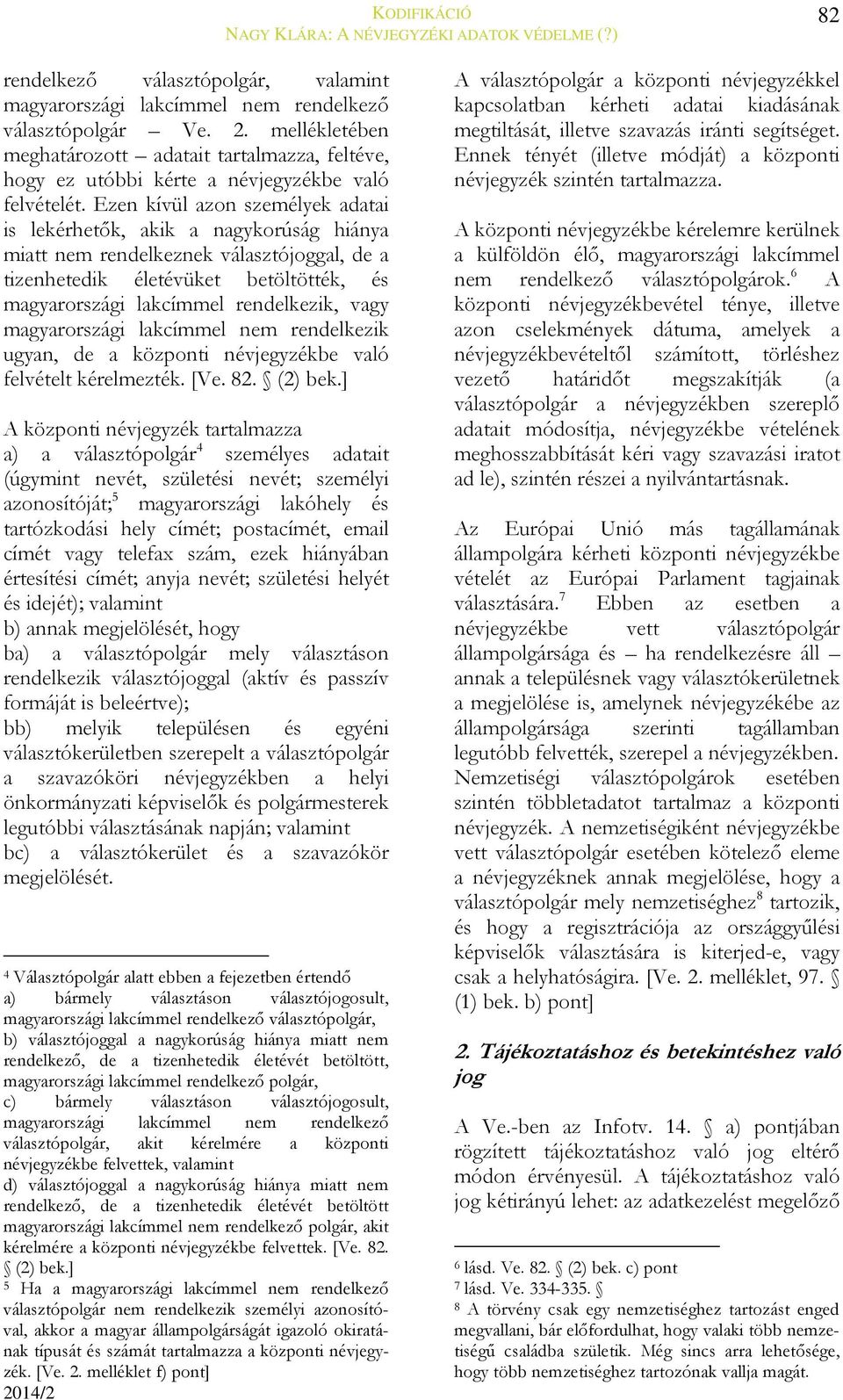 Ezen kívül azon személyek adatai is lekérhetők, akik a nagykorúság hiánya miatt nem rendelkeznek választójoggal, de a tizenhetedik életévüket betöltötték, és magyarországi lakcímmel rendelkezik, vagy