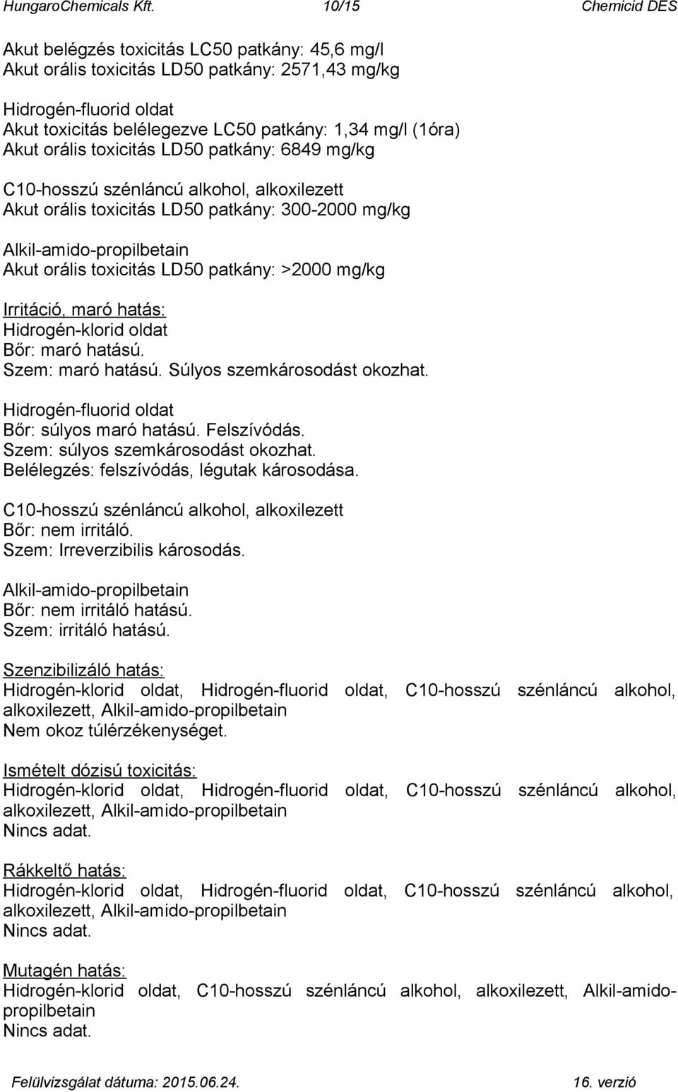 Akut orális toxicitás LD50 patkány: 6849 mg/kg C10-hosszú szénláncú alkohol, alkoxilezett Akut orális toxicitás LD50 patkány: 300-2000 mg/kg Alkil-amido-propilbetain Akut orális toxicitás LD50