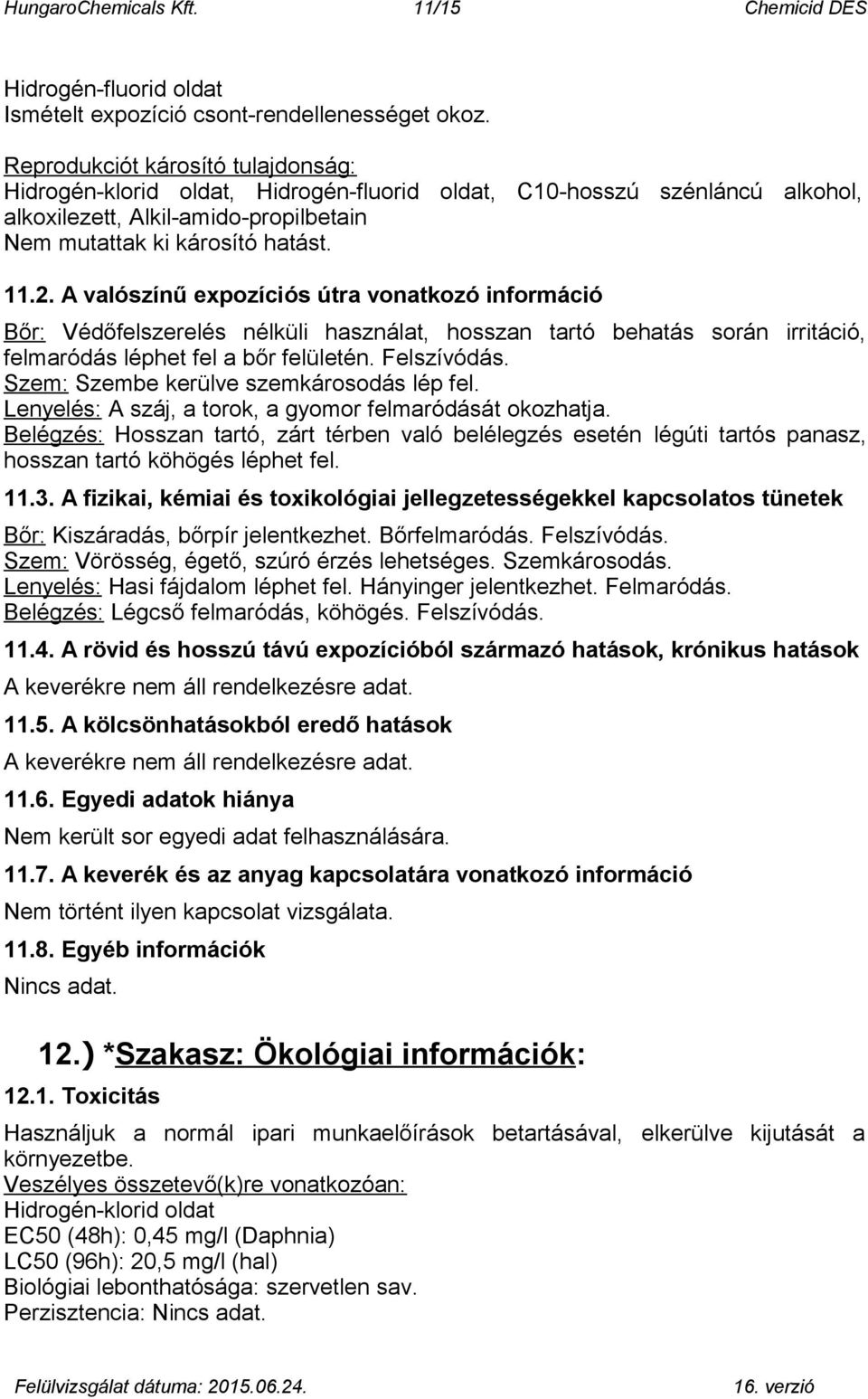 A valószínű expozíciós útra vonatkozó információ Bőr: Védőfelszerelés nélküli használat, hosszan tartó behatás során irritáció, felmaródás léphet fel a bőr felületén. Felszívódás.